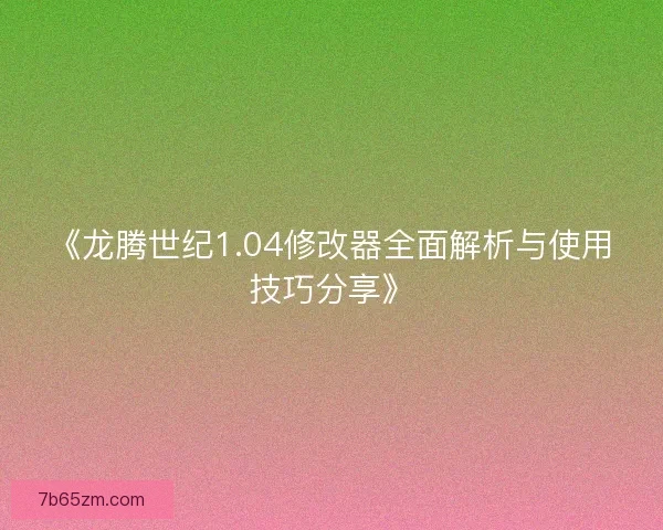 《龙腾世纪1.04修改器全面解析与使用技巧分享》